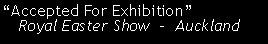 Text Box: �Accepted For Exhibition�   Royal Easter Show  -  Auckland